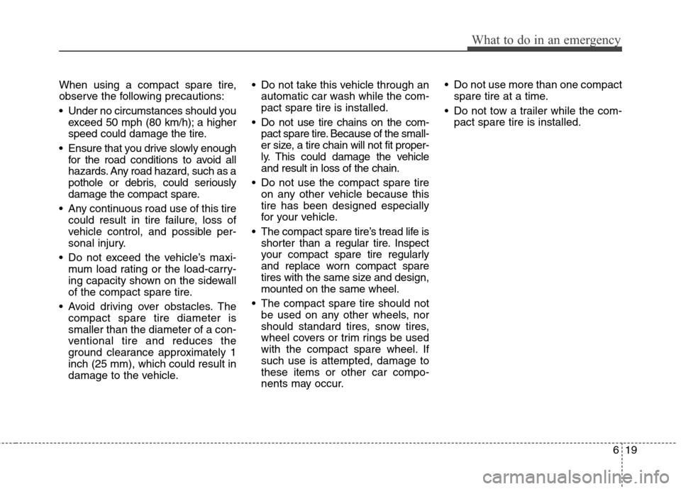 Hyundai Accent 2012  Owners Manual 619
What to do in an emergency
When using a compact spare tire,
observe the following precautions:
 Under no circumstances should youexceed 50 mph (80 km/h); a higher
speed could damage the tire.
 Ens