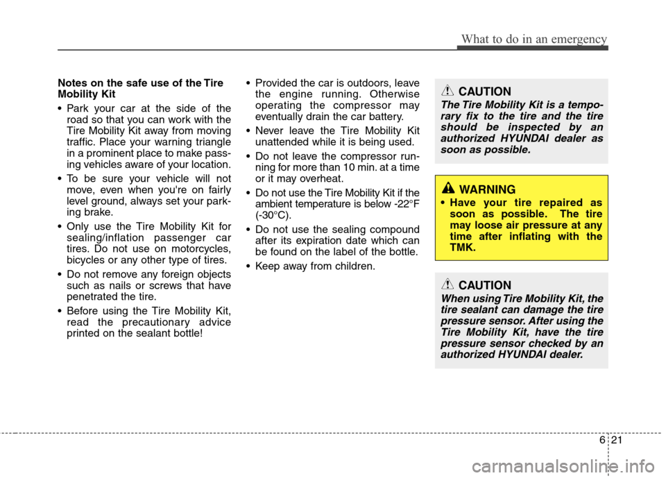 Hyundai Accent 2012  Owners Manual 621
What to do in an emergency
Notes on the safe use of the Tire
Mobility Kit
 Park your car at the side of theroad so that you can work with the
Tire Mobility Kit away from moving
traffic. Place your