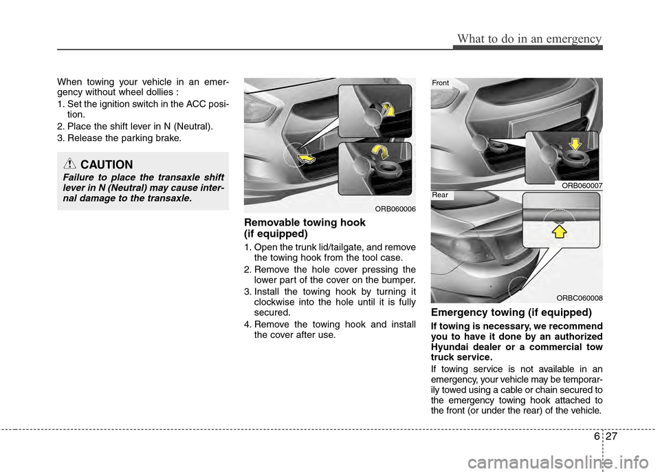 Hyundai Accent 2012 Owners Manual 627
What to do in an emergency
When towing your vehicle in an emer-
gency without wheel dollies :
1. Set the ignition switch in the ACC posi-tion.
2. Place the shift lever in N (Neutral).
3. Release t Hyundai Accent 2012 Owners Manual 627
What to do in an emergency
When towing your vehicle in an emer-
gency without wheel dollies :
1. Set the ignition switch in the ACC posi-tion.
2. Place the shift lever in N (Neutral).
3. Release t