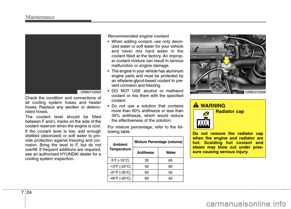 Hyundai Accent 2012  Owners Manual Maintenance
24
7
Check the condition and connections of
all cooling system hoses and heater
hoses. Replace any swollen or deterio-
rated hoses.
The coolant level should be filled
between F and L marks