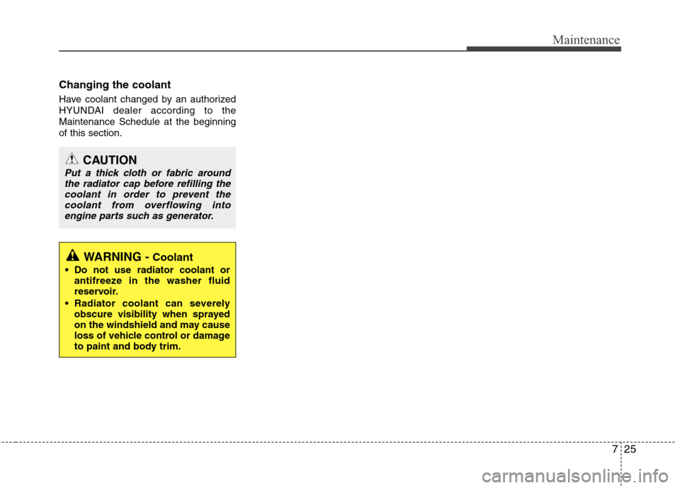 Hyundai Accent 2012 Owners Manual 725
Maintenance
Changing the coolant
Have coolant changed by an authorized
HYUNDAI dealer according to the
Maintenance Schedule at the beginning
of this section.
WARNING -Coolant
Do not use radiator Hyundai Accent 2012 Owners Manual 725
Maintenance
Changing the coolant
Have coolant changed by an authorized
HYUNDAI dealer according to the
Maintenance Schedule at the beginning
of this section.
WARNING -Coolant
Do not use radiator