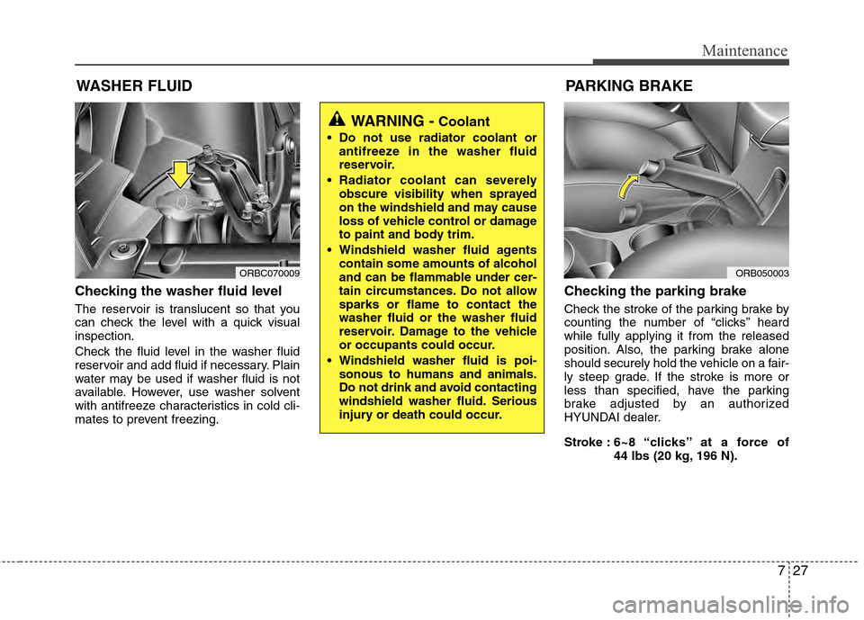Hyundai Accent 2012 Owners Manual 727
Maintenance
WASHER FLUID
Checking the washer fluid level
The reservoir is translucent so that you
can check the level with a quick visual
inspection.
Check the fluid level in the washer fluid
re Hyundai Accent 2012 Owners Manual 727
Maintenance
WASHER FLUID
Checking the washer fluid level
The reservoir is translucent so that you
can check the level with a quick visual
inspection.
Check the fluid level in the washer fluid
re
