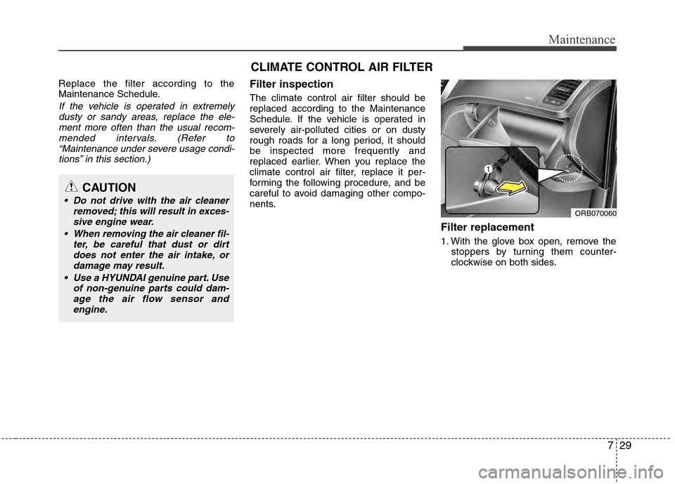 Hyundai Accent 2012 User Guide 729
Maintenance
Replace the filter according to the
Maintenance Schedule.
If the vehicle is operated in extremelydusty or sandy areas, replace the ele-ment more often than the usual recom-mended inter Hyundai Accent 2012 User Guide 729
Maintenance
Replace the filter according to the
Maintenance Schedule.
If the vehicle is operated in extremelydusty or sandy areas, replace the ele-ment more often than the usual recom-mended inter