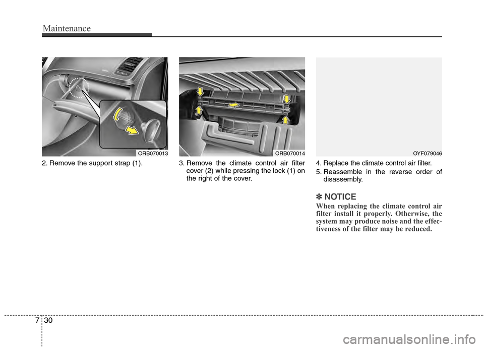 Hyundai Accent 2012 Owners Manual Maintenance
30
7
2. Remove the support strap (1). 3. Remove the climate control air filter
cover (2) while pressing the lock (1) on
the right of the cover. 4. Replace the climate control air filter.
5 Hyundai Accent 2012 Owners Manual Maintenance
30
7
2. Remove the support strap (1). 3. Remove the climate control air filter
cover (2) while pressing the lock (1) on
the right of the cover. 4. Replace the climate control air filter.
5