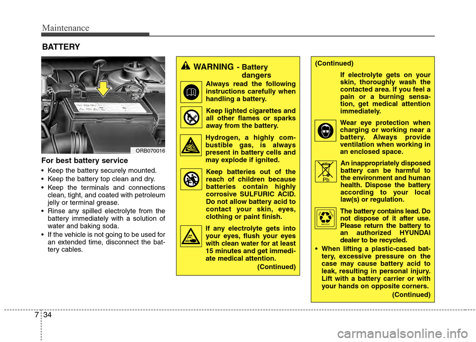 Hyundai Accent 2012 Owners Manual Maintenance
34
7
For best battery service
Keep the battery securely mounted.
Keep the battery top clean and dry.
Keep the terminals and connections
clean, tight, and coated with petroleum
jelly or Hyundai Accent 2012 Owners Manual Maintenance
34
7
For best battery service
Keep the battery securely mounted.
Keep the battery top clean and dry.
Keep the terminals and connections
clean, tight, and coated with petroleum
jelly or