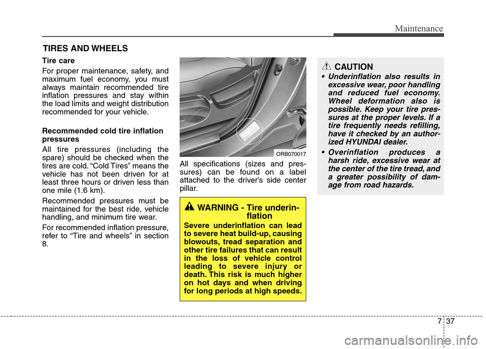 Hyundai Accent 2012  Owners Manual 737
Maintenance
CAUTION
 Underinflation also results inexcessive wear, poor handlingand reduced fuel economy.Wheel deformation also ispossible. Keep your tire pres-sures at the proper levels. If atire