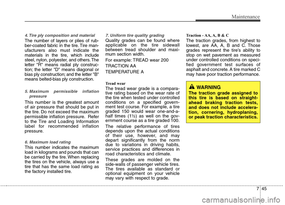 Hyundai Accent 2012  Owners Manual 745
Maintenance
4. Tire ply composition and material
The number of layers or plies of rub-
ber-coated fabric in the tire. Tire man-
ufacturers also must indicate the
materials in the tire, which inclu