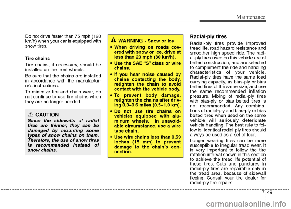 Hyundai Accent 2012 Owners Manual 749
Maintenance
Do not drive faster than 75 mph (120
km/h) when your car is equipped with
snow tires.
Tire chains
Tire chains, if necessary, should be
installed on the front wheels.
Be sure that the c Hyundai Accent 2012 Owners Manual 749
Maintenance
Do not drive faster than 75 mph (120
km/h) when your car is equipped with
snow tires.
Tire chains
Tire chains, if necessary, should be
installed on the front wheels.
Be sure that the c
