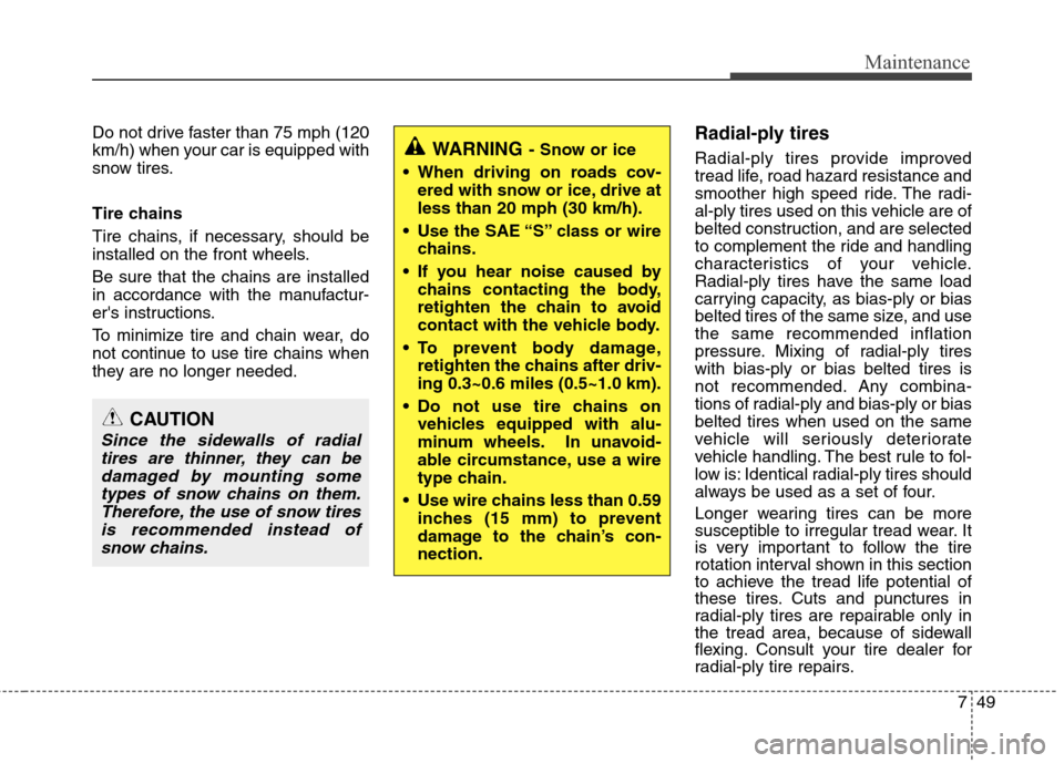 Hyundai Accent 2012  Owners Manual 749
Maintenance
Do not drive faster than 75 mph (120
km/h) when your car is equipped with
snow tires.
Tire chains
Tire chains, if necessary, should be
installed on the front wheels.
Be sure that the c