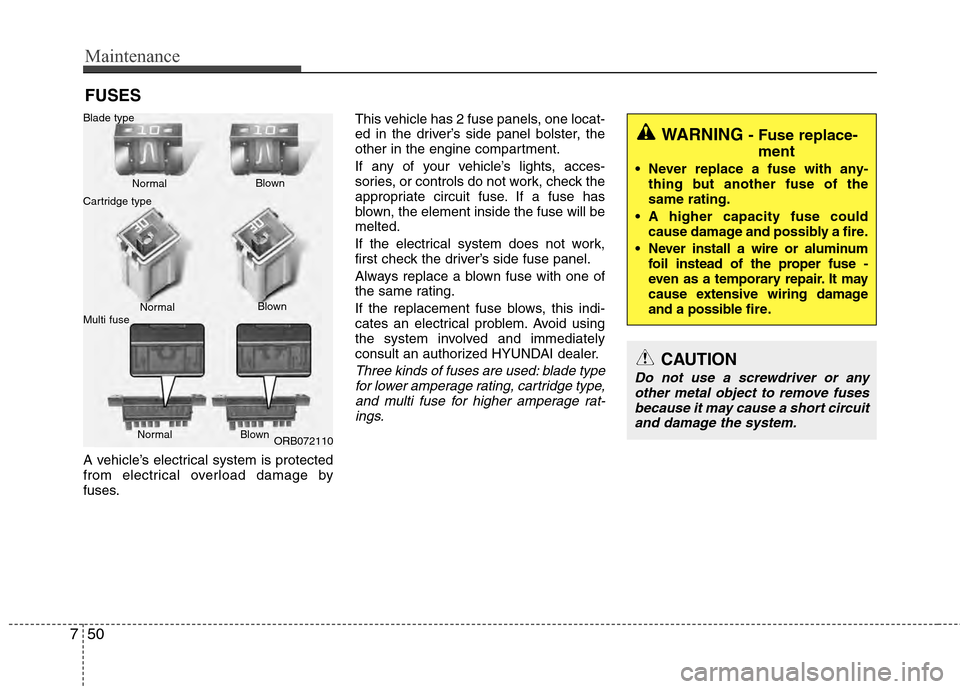 Hyundai Accent 2012  Owners Manual Maintenance
50
7
FUSES
A vehicle’s electrical system is protected
from electrical overload damage by
fuses. This vehicle has 2 fuse panels, one locat-
ed in the driver’s side panel bolster, the
ot