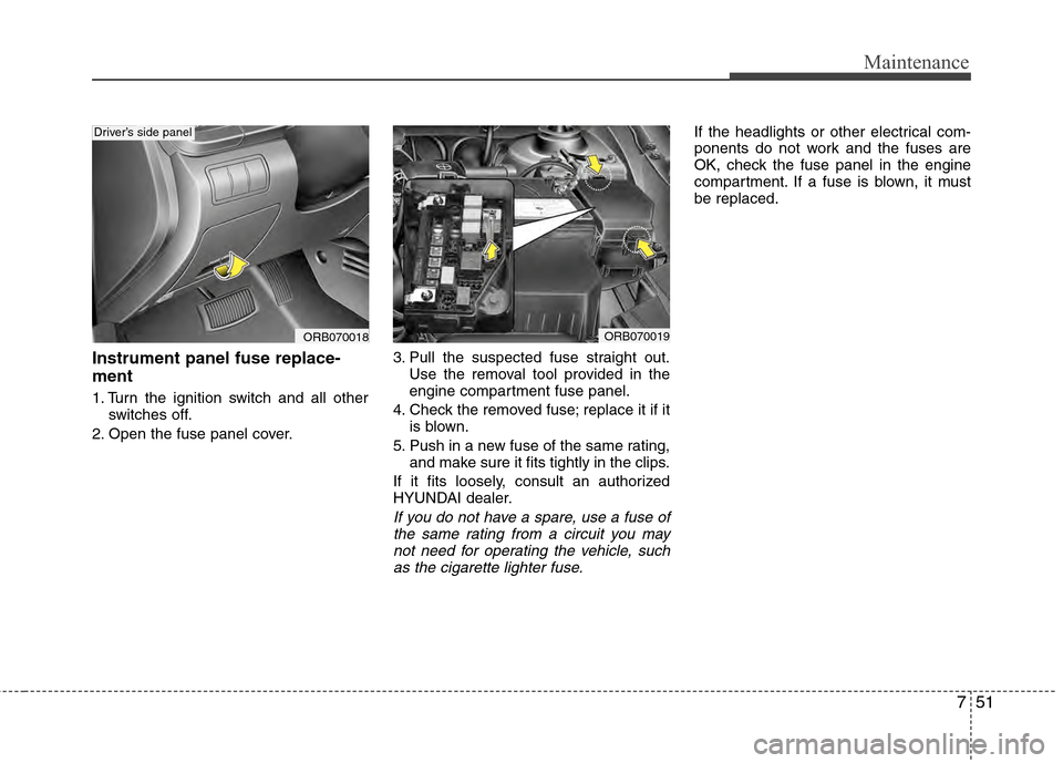 Hyundai Accent 2012 Owners Manual 751
Maintenance
Instrument panel fuse replace-
ment
1. Turn the ignition switch and all otherswitches off.
2. Open the fuse panel cover. 3. Pull the suspected fuse straight out.
Use the removal tool p Hyundai Accent 2012 Owners Manual 751
Maintenance
Instrument panel fuse replace-
ment
1. Turn the ignition switch and all otherswitches off.
2. Open the fuse panel cover. 3. Pull the suspected fuse straight out.
Use the removal tool p