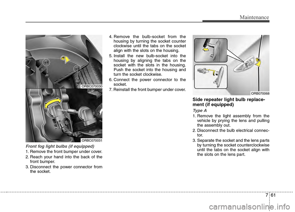 Hyundai Accent 2012  Owners Manual 761
Maintenance
Front fog light bulbs (if equipped)
1. Remove the front bumper under cover.
2. Reach your hand into the back of thefront bumper.
3. Disconnect the power connector from the socket. 4. R