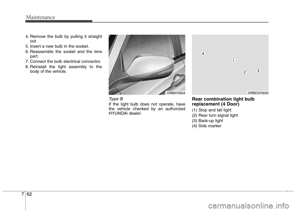 Hyundai Accent 2012  Owners Manual Maintenance
62
7
4. Remove the bulb by pulling it straight
out.
5. Insert a new bulb in the socket.
6. Reassemble the socket and the lens part.
7. Connect the bulb electrical connector.
8. Reinstall t