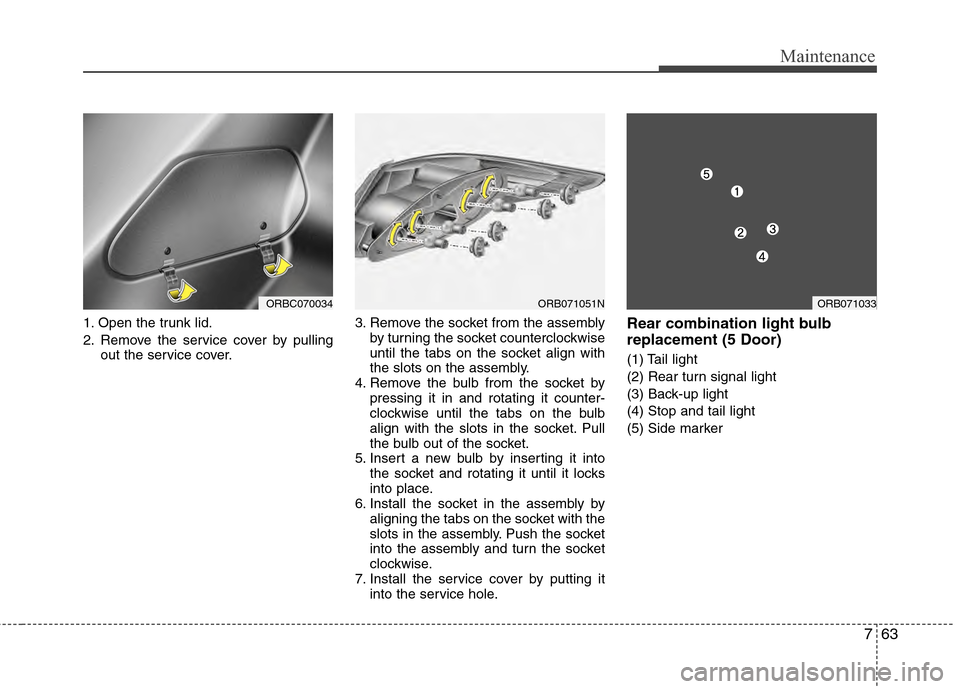 Hyundai Accent 2012  Owners Manual 763
Maintenance
1. Open the trunk lid.
2. Remove the service cover by pullingout the service cover. 3. Remove the socket from the assembly
by turning the socket counterclockwise
until the tabs on the 