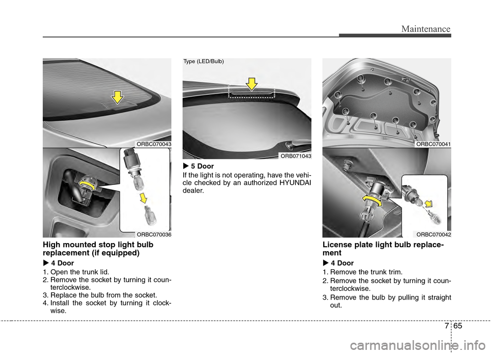 Hyundai Accent 2012  Owners Manual 765
Maintenance
High mounted stop light bulb
replacement (if equipped)
 4 Door
1. Open the trunk lid.
2. Remove the socket by turning it coun- terclockwise.
3. Replace the bulb from the socket.
4. I