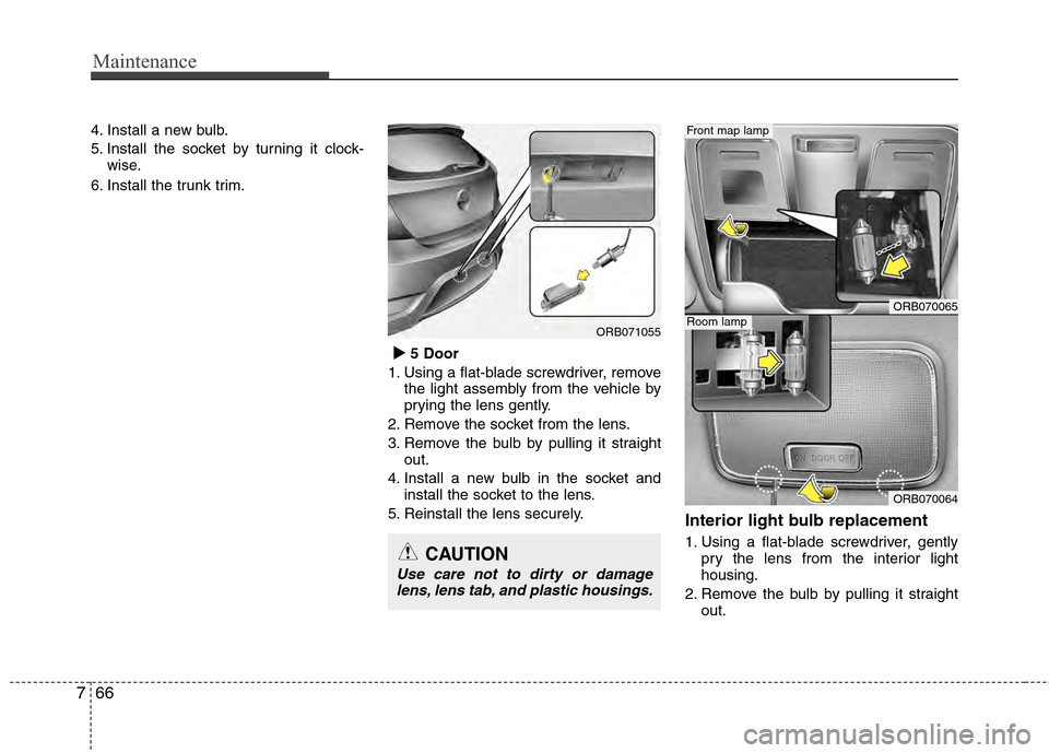 Hyundai Accent 2012  Owners Manual Maintenance
66
7
4. Install a new bulb.
5. Install the socket by turning it clock-
wise.
6. Install the trunk trim.
 5 Door
1. Using a flat-blade screwdriver, remove the light assembly from the vehi