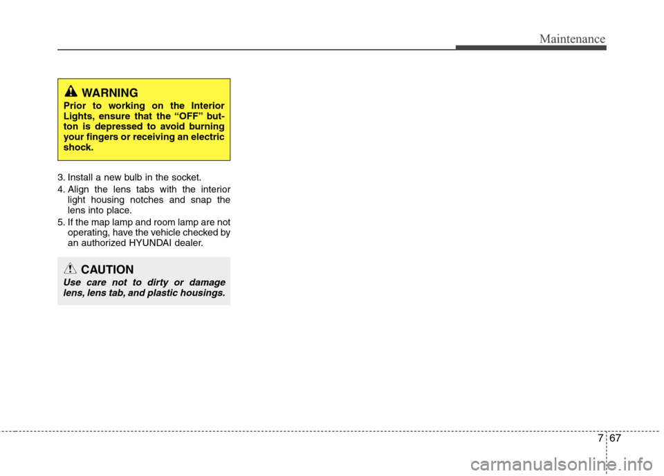 Hyundai Accent 2012  Owners Manual 767
Maintenance
3. Install a new bulb in the socket.
4. Align the lens tabs with the interiorlight housing notches and snap the
lens into place.
5. If the map lamp and room lamp are not operating, hav