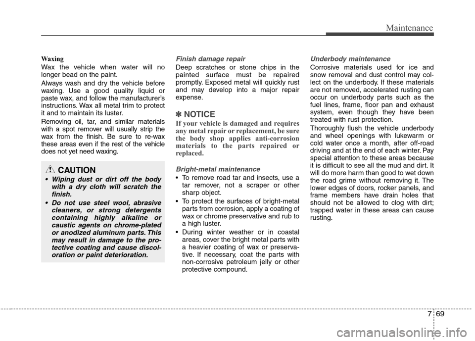 Hyundai Accent 2012  Owners Manual 769
Maintenance
Waxing
Wax the vehicle when water will no
longer bead on the paint.
Always wash and dry the vehicle before
waxing. Use a good quality liquid or
paste wax, and follow the manufacturer