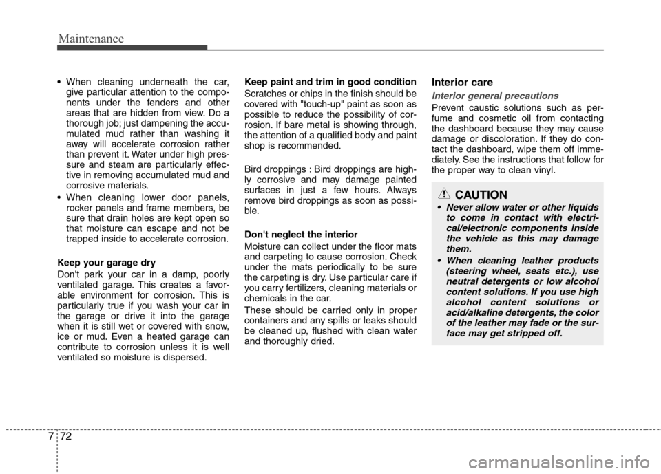 Hyundai Accent 2012  Owners Manual Maintenance
72
7

give particular attention to the compo-
nents under the fenders and other
areas that are hidden from view. Do a
thorough job; just dampening the accu-
mulated mud rather than washing