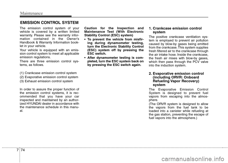 Hyundai Accent 2012  Owners Manual Maintenance
74
7
EMISSION CONTROL SYSTEM
The emission control system of your
vehicle is covered by a written limited
warranty. Please see the warranty infor-
mation contained in the Owner’s
Handbook