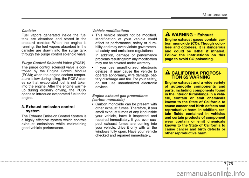 Hyundai Accent 2012  Owners Manual 775
Maintenance
Canister
Fuel vapors generated inside the fuel
tank are absorbed and stored in the
onboard canister. When the engine is
running, the fuel vapors absorbed in the
canister are drawn into