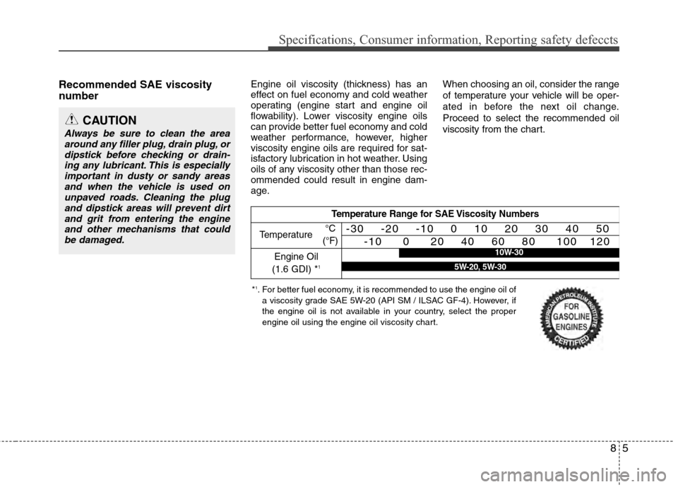 Hyundai Accent 2012 Owners Manual 85
Specifications, Consumer information, Reporting safety defeccts
Recommended SAE viscosity
number Engine oil viscosity (thickness) has an
effect on fuel economy and cold weather
operating (engine Hyundai Accent 2012 Owners Manual 85
Specifications, Consumer information, Reporting safety defeccts
Recommended SAE viscosity
number Engine oil viscosity (thickness) has an
effect on fuel economy and cold weather
operating (engine