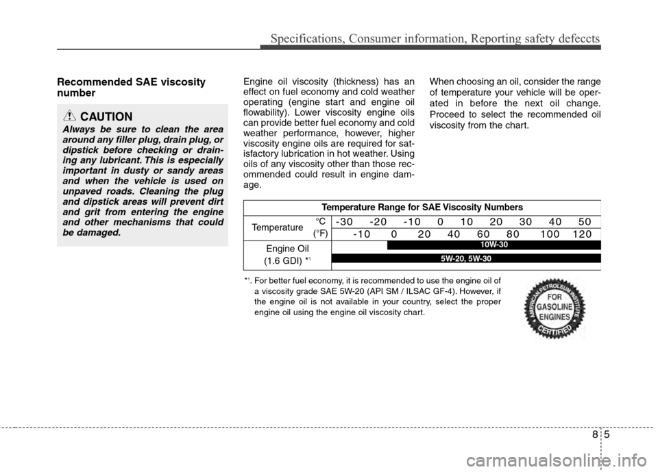 Hyundai Accent 2012  Owners Manual 85
Specifications, Consumer information, Reporting safety defeccts
Recommended SAE viscosity
number   Engine oil viscosity (thickness) has an
effect on fuel economy and cold weather
operating (engine 