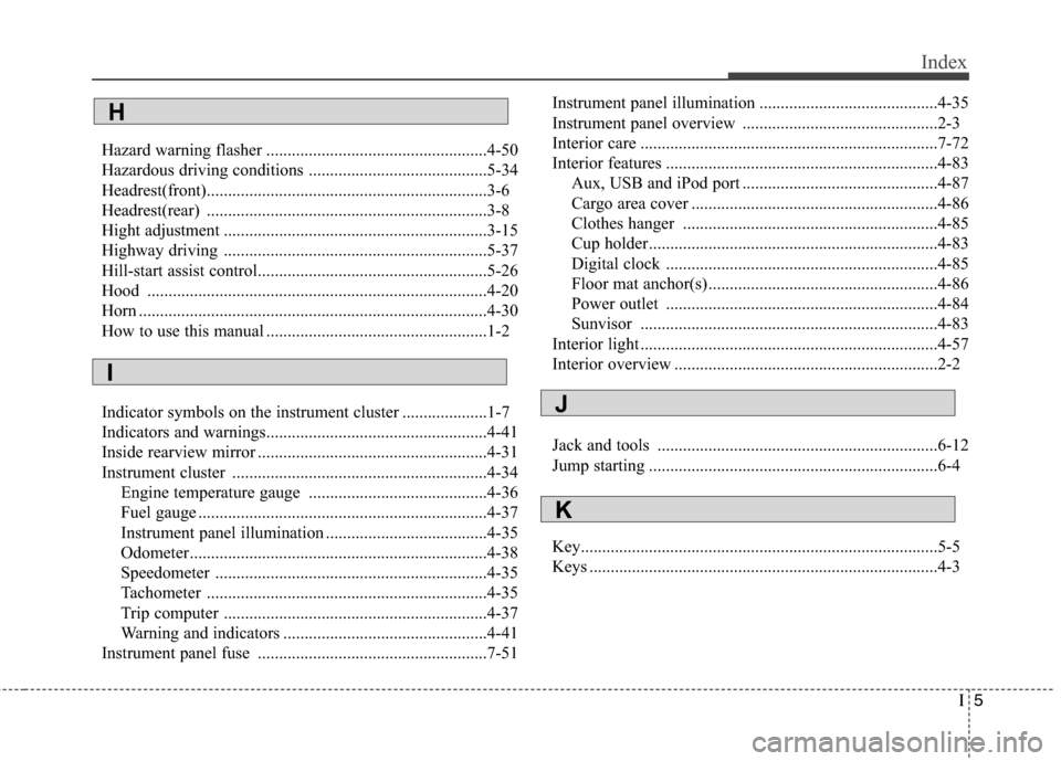 Hyundai Accent 2012 Owners Manual I5
Index
Hazard warning flasher ....................................................4-50
Hazardous driving conditions ..........................................5-34
Headrest(front).................... Hyundai Accent 2012 Owners Manual I5
Index
Hazard warning flasher ....................................................4-50
Hazardous driving conditions ..........................................5-34
Headrest(front)....................
