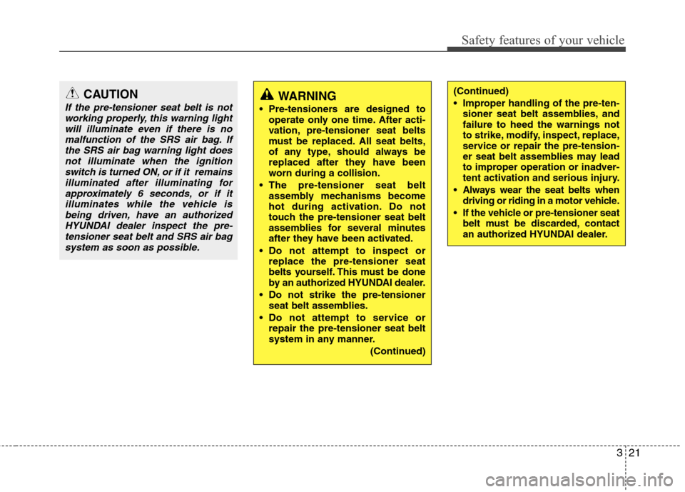 Hyundai Accent 2012  Owners Manual 321
Safety features of your vehicle
CAUTION
If the pre-tensioner seat belt is notworking properly, this warning lightwill illuminate even if there is nomalfunction of the SRS air bag. Ifthe SRS air ba