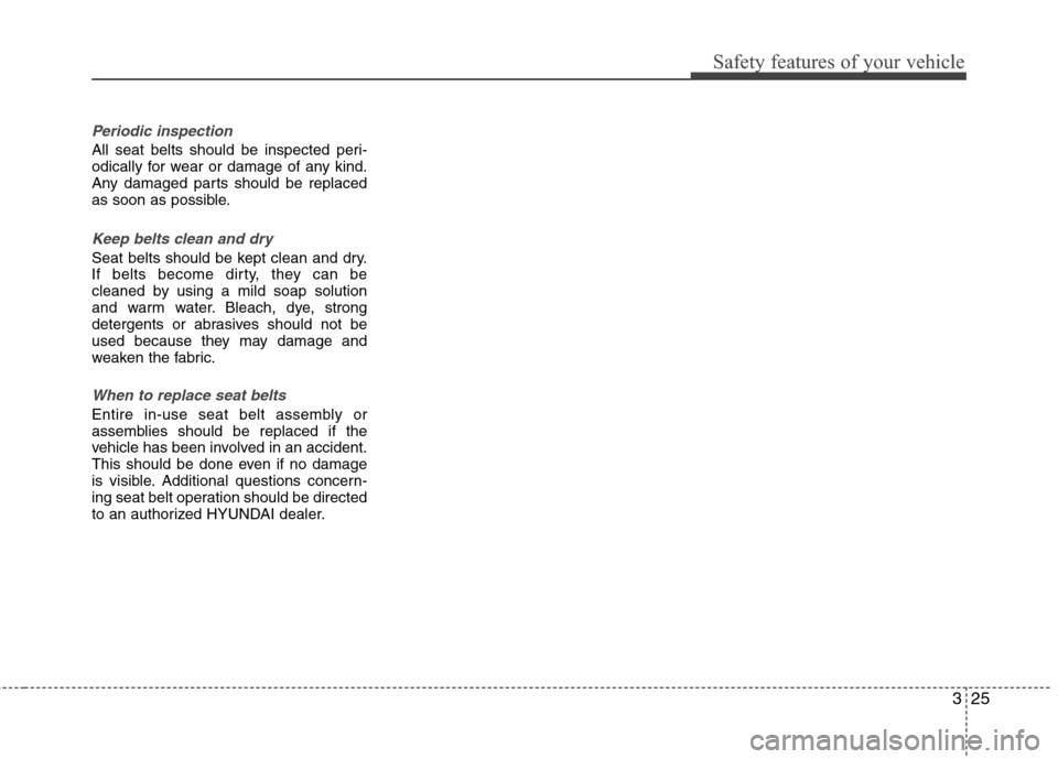 Hyundai Accent 2012 Service Manual 325
Safety features of your vehicle
Periodic inspection
All seat belts should be inspected peri-
odically for wear or damage of any kind.
Any damaged parts should be replaced
as soon as possible.
Keep