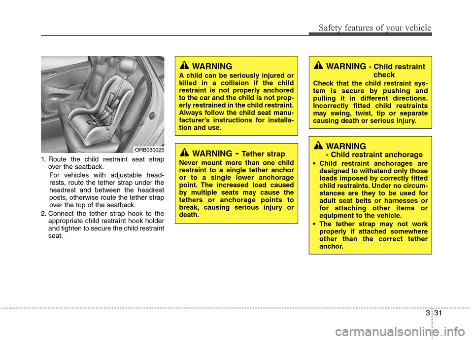 Hyundai Accent 2012 Service Manual 331
Safety features of your vehicle
1. Route the child restraint seat strapover the seatback.
For vehicles with adjustable head-
rests, route the tether strap under the
headrest and between the headre