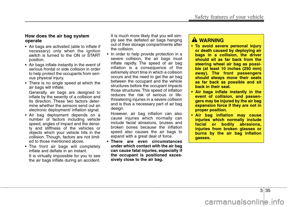 Hyundai Accent 2012  Owners Manual 335
Safety features of your vehicle
How does the air bag system
operate 
 Air bags are activated (able to inflate ifnecessary) only when the ignition
switch is turned to the ON or START
position.
 Air