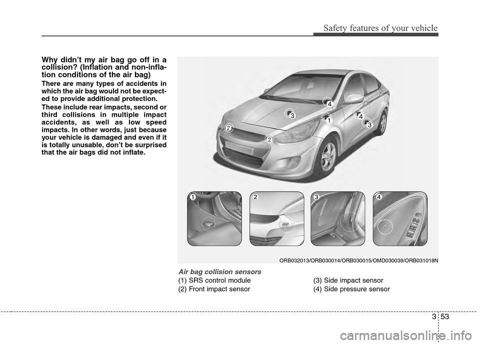 Hyundai Accent 2012  Owners Manual 353
Safety features of your vehicle
Why didn’t my air bag go off in a
collision? (Inflation and non-infla-
tion conditions of the air bag)
There are many types of accidents in
which the air bag woul