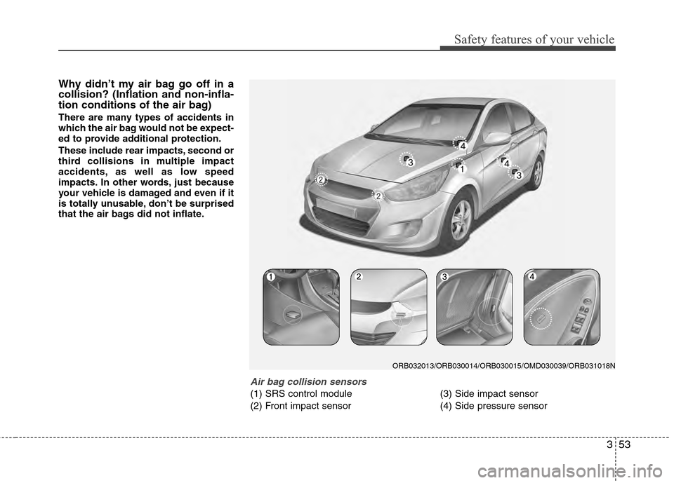 Hyundai Accent 2012 Owners Manual 353
Safety features of your vehicle
Why didn’t my air bag go off in a
collision? (Inflation and non-infla-
tion conditions of the air bag)
There are many types of accidents in
which the air bag woul Hyundai Accent 2012 Owners Manual 353
Safety features of your vehicle
Why didn’t my air bag go off in a
collision? (Inflation and non-infla-
tion conditions of the air bag)
There are many types of accidents in
which the air bag woul