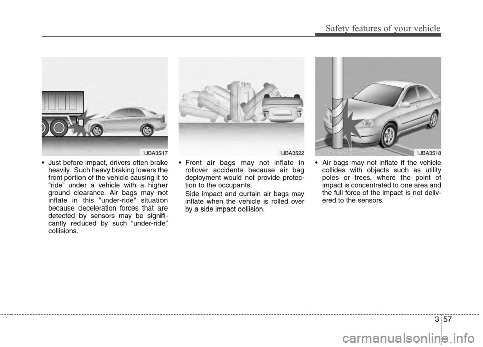 Hyundai Accent 2012  Owners Manual 357
Safety features of your vehicle
 Just before impact, drivers often brakeheavily. Such heavy braking lowers the
front portion of the vehicle causing it to
“ride” under a vehicle with a higher
g