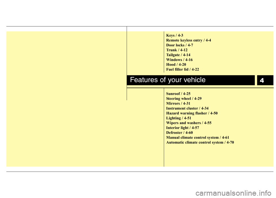 Hyundai Accent 2012  Owners Manual 4
Keys / 4-3
Remote keyless entry / 4-4
Door locks / 4-7
Trunk / 4-12
Tailgate / 4-14
Windows / 4-16
Hood / 4-20
Fuel filler lid / 4-22
Sunroof / 4-25
Steering wheel / 4-29
Mirrors / 4-31
Instrument c