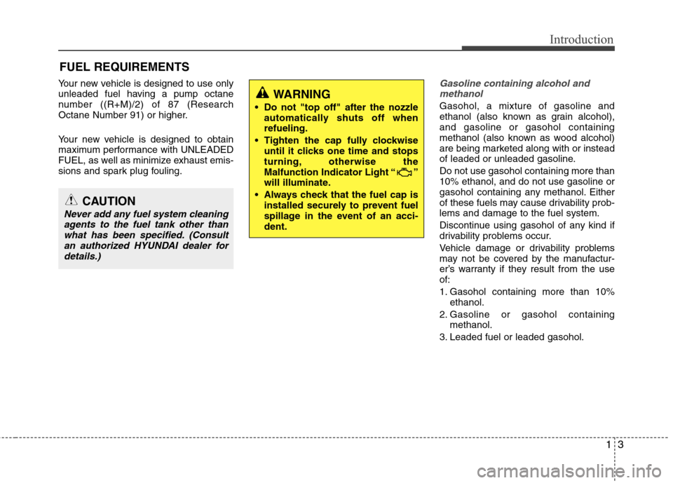 Hyundai Accent 2012 Owners Manual 13
Introduction
Your new vehicle is designed to use only
unleaded fuel having a pump octane
number ((R+M)/2) of 87 (Research
Octane Number 91) or higher.
Your new vehicle is designed to obtain
maximum Hyundai Accent 2012 Owners Manual 13
Introduction
Your new vehicle is designed to use only
unleaded fuel having a pump octane
number ((R+M)/2) of 87 (Research
Octane Number 91) or higher.
Your new vehicle is designed to obtain
maximum