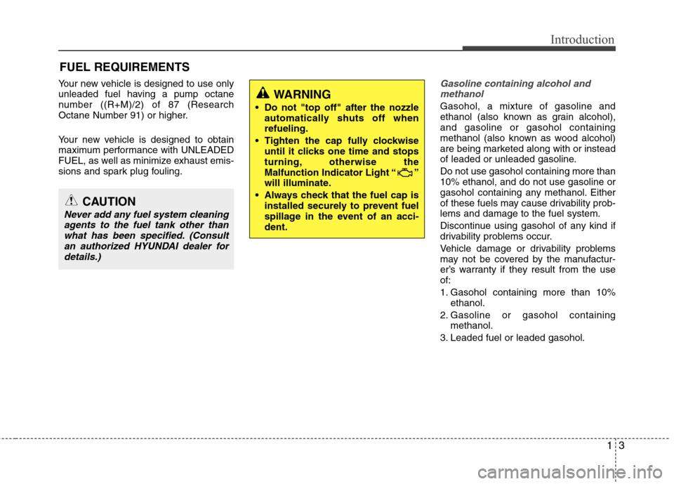 Hyundai Accent 2012  Owners Manual 13
Introduction
Your new vehicle is designed to use only
unleaded fuel having a pump octane
number ((R+M)/2) of 87 (Research
Octane Number 91) or higher.
Your new vehicle is designed to obtain
maximum