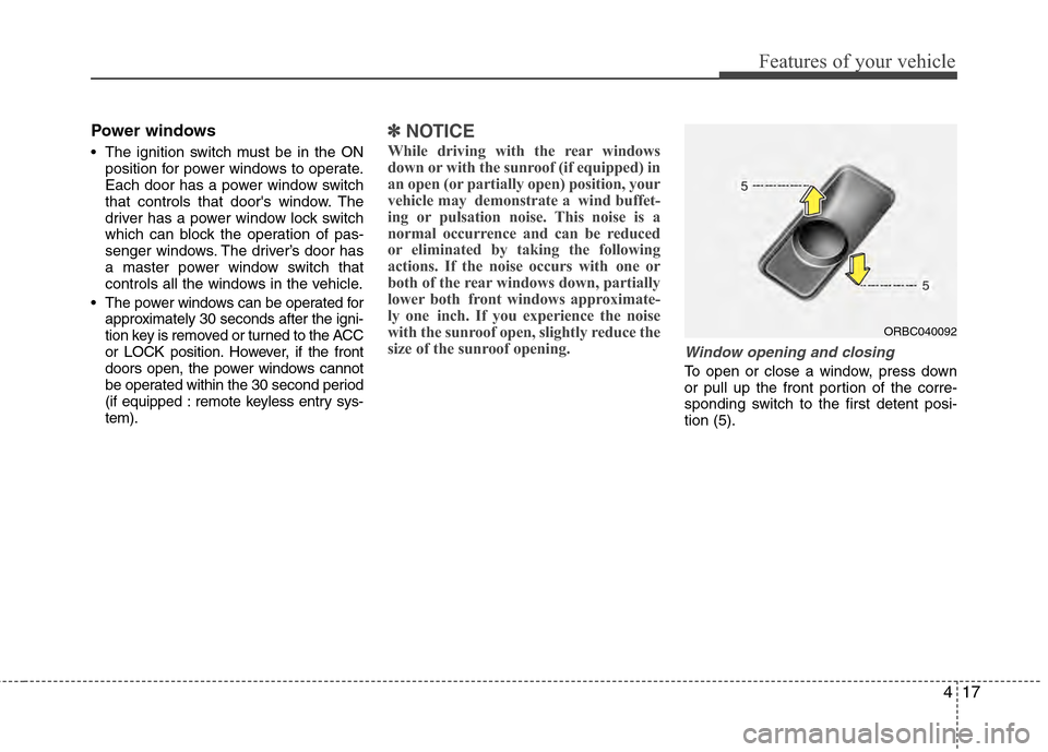Hyundai Accent 2012  Owners Manual 417
Features of your vehicle
Power windows
 The ignition switch must be in the ONposition for power windows to operate.
Each door has a power window switch
that controls that doors window. The
driver