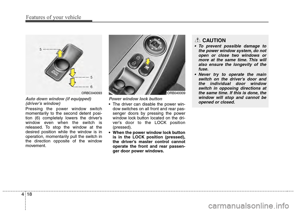 Hyundai Accent 2012 Owners Manual Features of your vehicle
18
4
Auto down window (if equipped) 
(driver’s window)
Pressing the power window switch
momentarily to the second detent posi-
tion (6) completely lowers the driver’s
wind