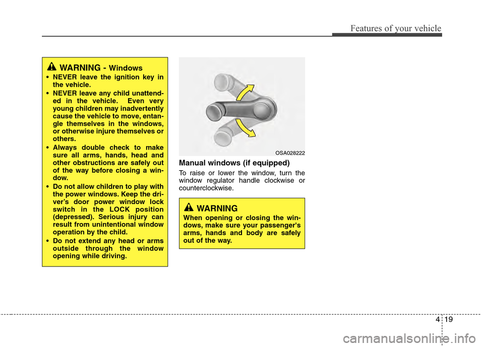 Hyundai Accent 2012 Owners Manual 419
Features of your vehicle
Manual windows (if equipped)
To raise or lower the window, turn the
window regulator handle clockwise or
counterclockwise.
WARNING
When opening or closing the win-
dows, m