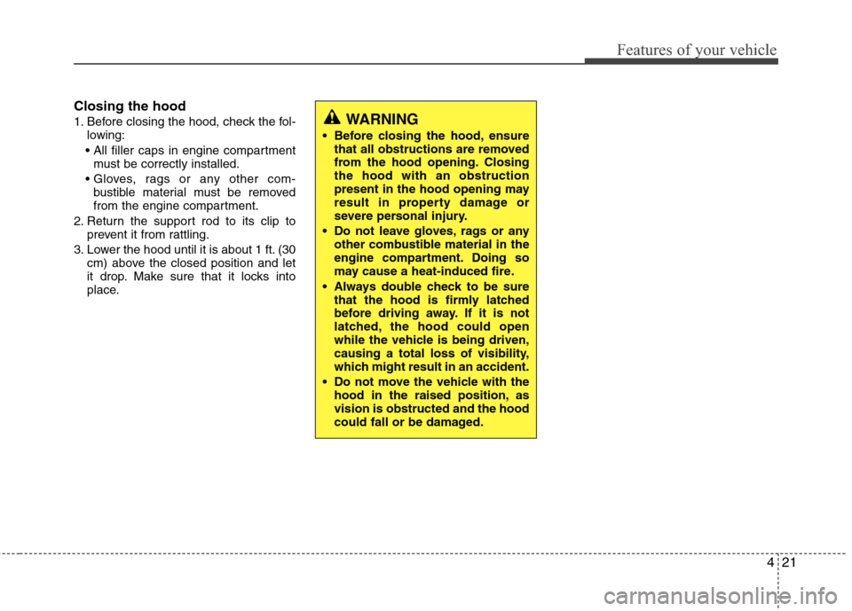 Hyundai Accent 2012 Owners Manual 421
Features of your vehicle
Closing the hood
1. Before closing the hood, check the fol-lowing:
 must be correctly installed.
 bustible material must be removed
from the engine compartment.
2. Return 