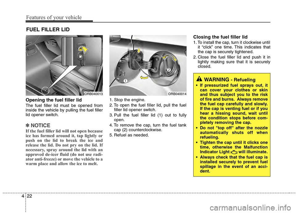 Hyundai Accent 2012 Owners Manual Features of your vehicle
22
4
Opening the fuel filler lid
The fuel filler lid must be opened from
inside the vehicle by pulling the fuel filler
lid opener switch.
✽ ✽
NOTICE
If the fuel filler lid