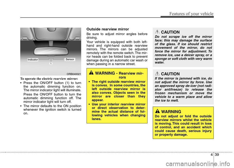 Hyundai Accent 2012 Owners Manual - RHD (UK. Australia) 439
Features of your vehicle
To operate the electric rearview mirror:
Press the ON/OFF button (1) to turnthe automatic dimming function on.
The mirror indicator light will illuminate.
Press the ON Hyundai Accent 2012 Owners Manual - RHD (UK. Australia) 439
Features of your vehicle
To operate the electric rearview mirror:
Press the ON/OFF button (1) to turnthe automatic dimming function on.
The mirror indicator light will illuminate.
Press the ON