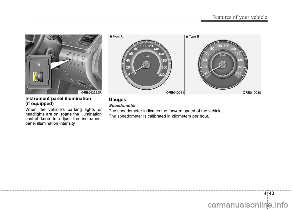 Hyundai Accent 2012  Owners Manual - RHD (UK. Australia) 443
Features of your vehicle
Instrument panel illumination  (if equipped) 
When the vehicle’s parking lights or headlights are on, rotate the illumination
control knob to adjust the instrument
panel