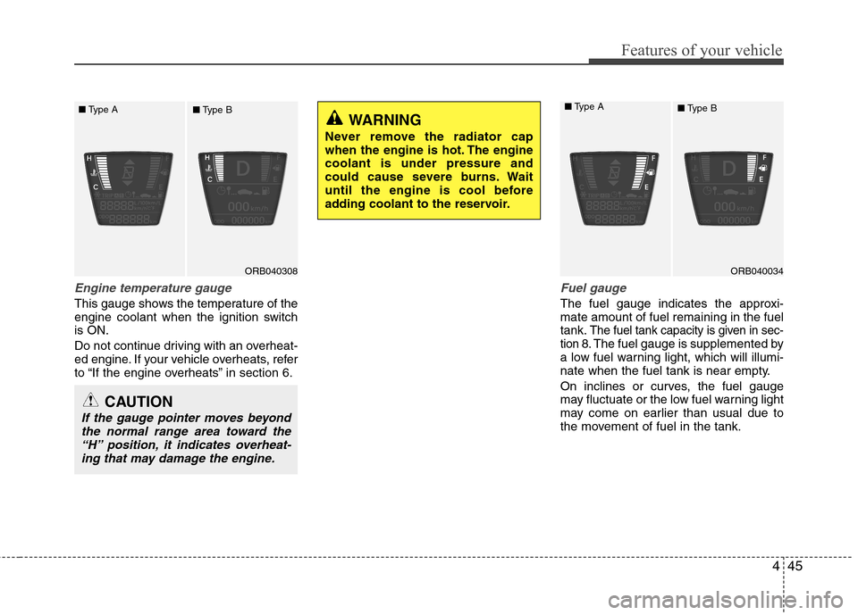 Hyundai Accent 2012  Owners Manual - RHD (UK. Australia) 445
Features of your vehicle
Engine temperature gauge
This gauge shows the temperature of the 
engine coolant when the ignition switchis ON. 
Do not continue driving with an overheat- 
ed engine. If y
