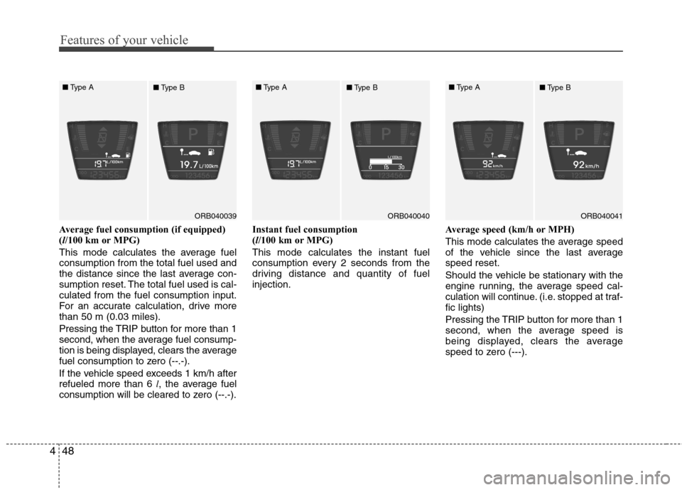 Hyundai Accent 2012  Owners Manual - RHD (UK. Australia) Features of your vehicle
48
4
Average fuel consumption (if equipped) ( l/100 km or MPG)
This mode calculates the average fuelconsumption from the total fuel used and
the distance since the last averag