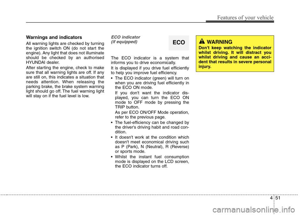 Hyundai Accent 2012  Owners Manual - RHD (UK. Australia) 451
Features of your vehicle
Warnings and indicators 
All warning lights are checked by turning 
the ignition switch ON (do not start the
engine). Any light that does not illuminate
should be checked 