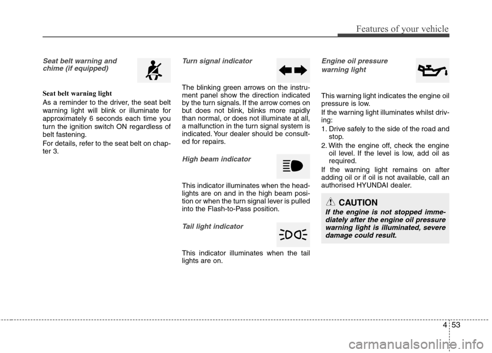 Hyundai Accent 2012  Owners Manual - RHD (UK. Australia) 453
Features of your vehicle
Seat belt warning andchime (if equipped)
Seat belt warning light 
As a reminder to the driver, the seat belt 
warning light will blink or illuminate for
approximately 6 se