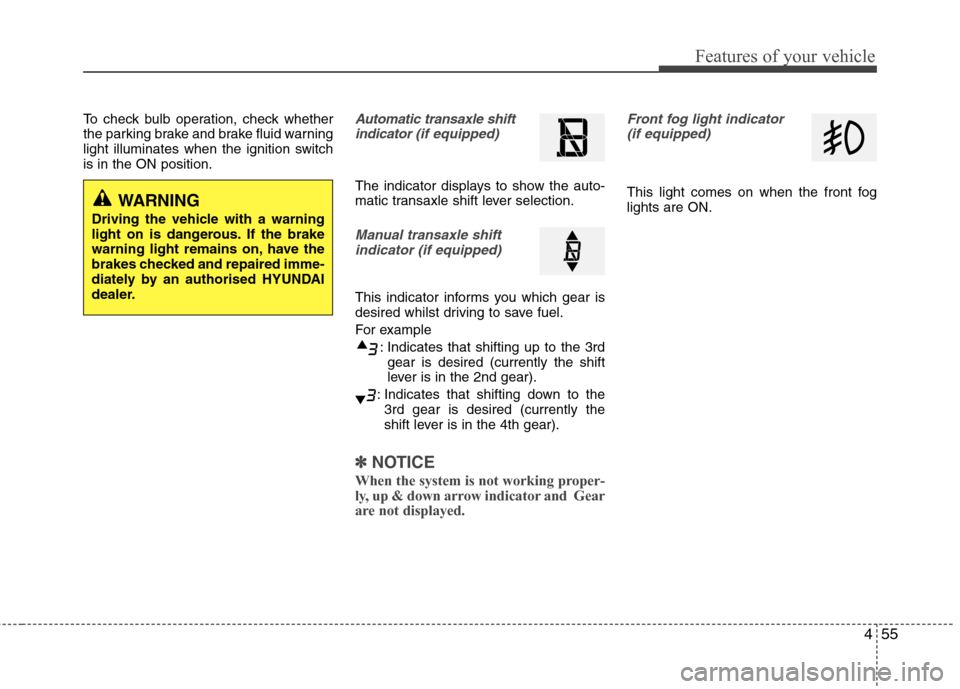 Hyundai Accent 2012  Owners Manual - RHD (UK. Australia) 455
Features of your vehicle
To check bulb operation, check whether 
the parking brake and brake fluid warning
light illuminates when the ignition switchis in the ON position.Automatic transaxle shift